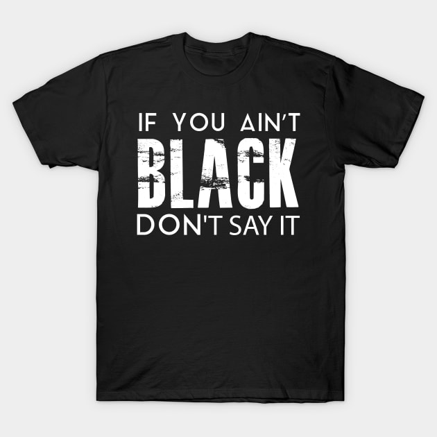 IF YOU AIN'T BLACK DON'T SAY IT T-Shirt by younes.zahrane